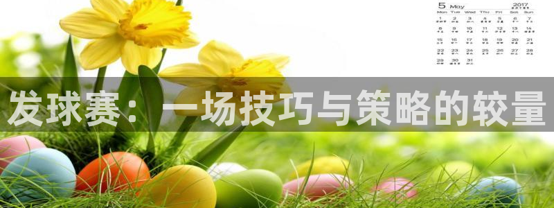 中欧体育在线：发球赛：一场技巧与策略的较量