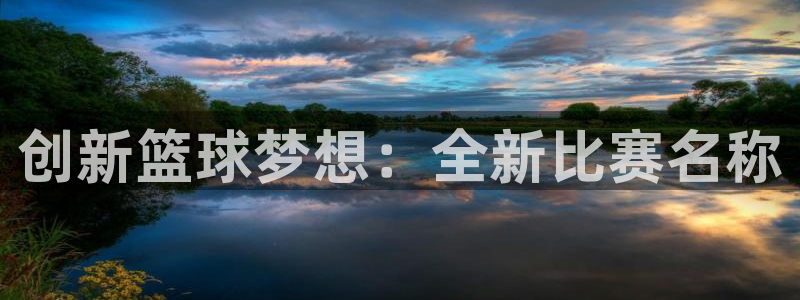 中欧体育app下载官网最新版苹果：创新篮球梦想：全新比赛名称
